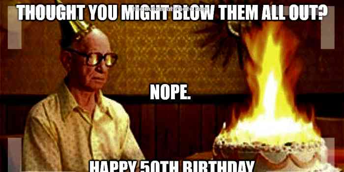 thought you might blow them all out - Funny 50th birthday meme.